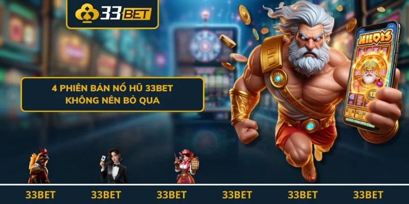 4 phiên bản nổ hũ 33BET không nên bỏ qua