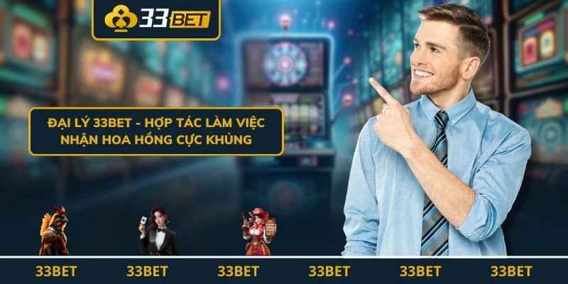 Đại Lý 33BET - Hợp Tác Làm Việc, Nhận Hoa Hồng Cực Khủng