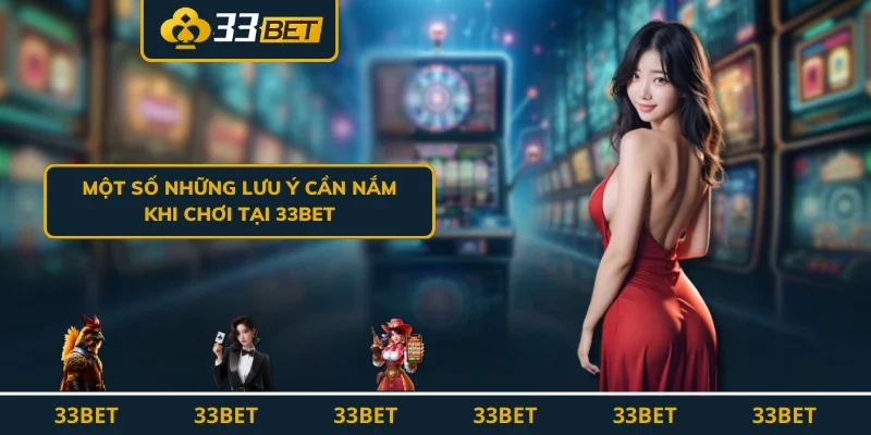 Một số những lưu ý cần nắm khi chơi tại 33BET
