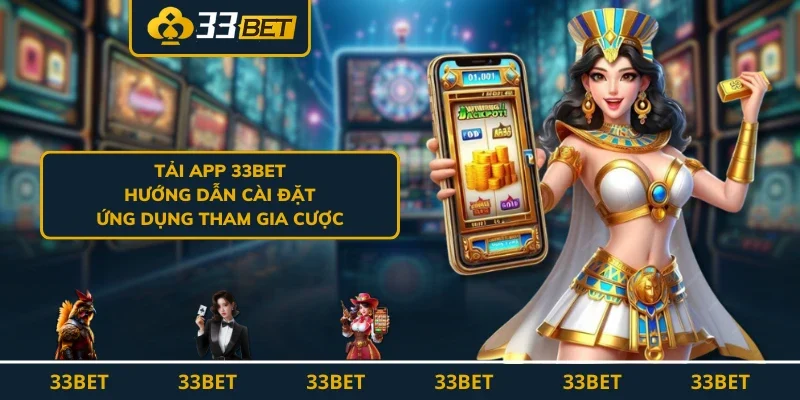 Tải App 33BET - Hướng Dẫn Cài Đặt Ứng Dụng Tham Gia Cược