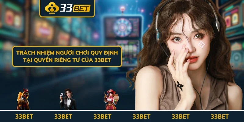 Trách nhiệm người chơi quy định tại quyền riêng tư của 33BET