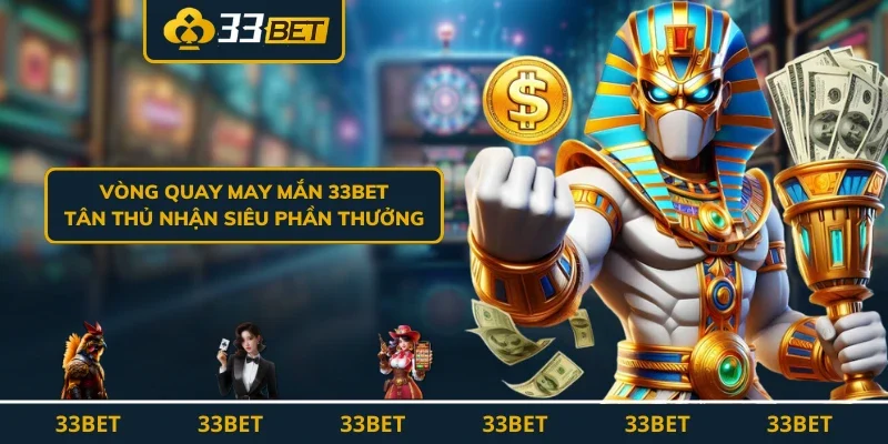 Vòng Quay May Mắn 33BET - Tân Thủ Nhận Siêu Phần Thưởng